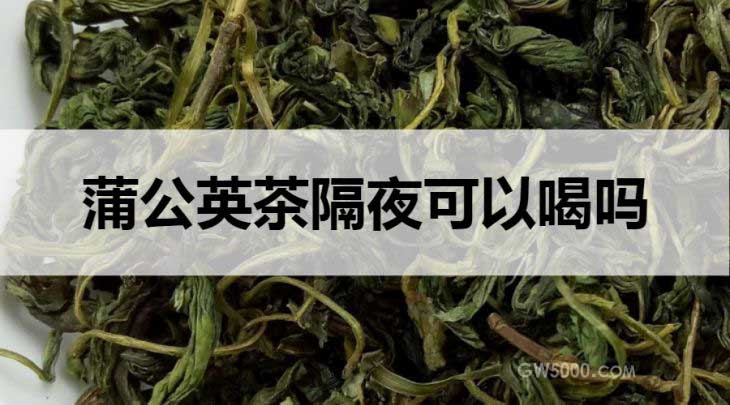 蒲公英茶隔夜能喝吗？